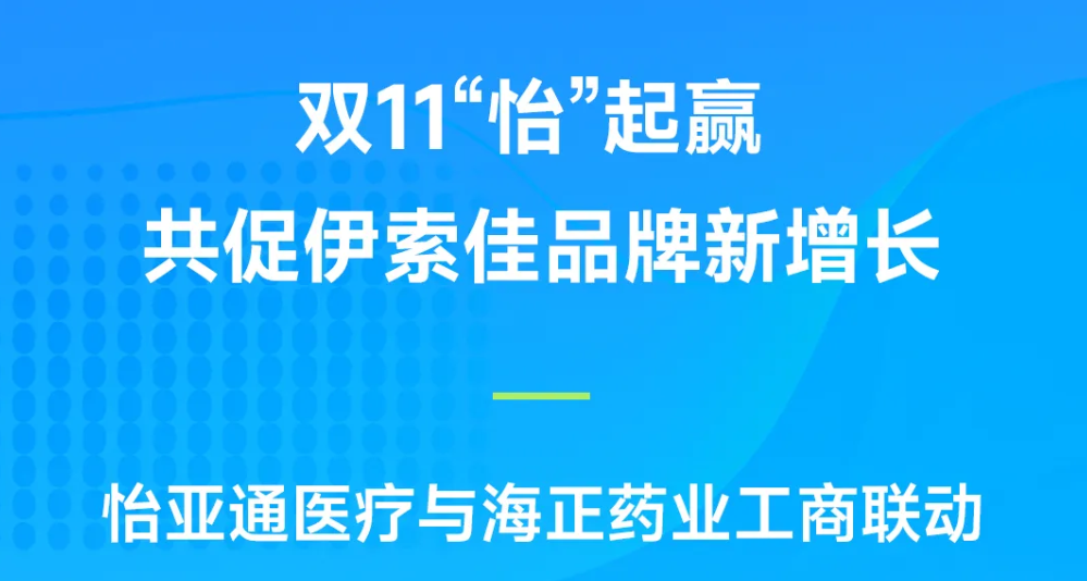 双11“怡”起赢｜2007so太阳集团医疗与海正药业工商联动，共促伊索佳品牌新增长